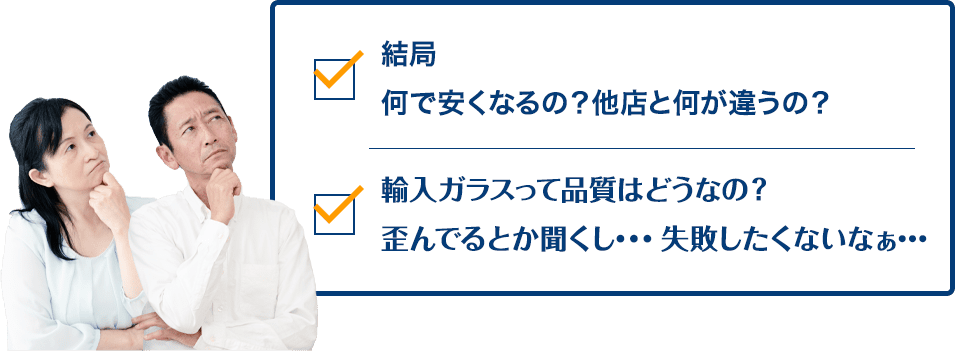 結局何で安くなるの?他店と何が違うの? 輸入ガラスって品質はどうなの?歪んでるとか聞くし…失敗したくないなぁ…